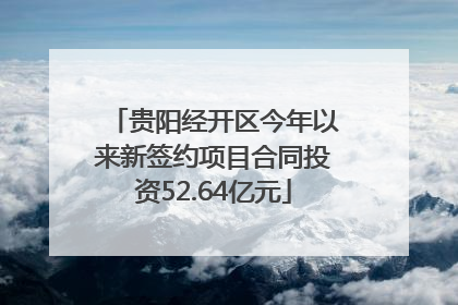 贵阳经开区今年以来新签约项目合同投资52.64亿元