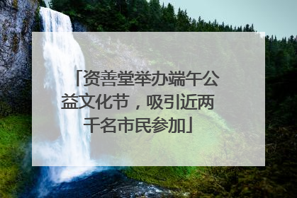 资善堂举办端午公益文化节，吸引近两千名市民参加