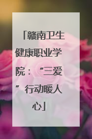 赣南卫生健康职业学院：“三爱”行动暖人心