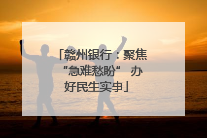 赣州银行：聚焦“急难愁盼” 办好民生实事