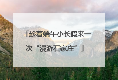 趁着端午小长假来一次“漫游石家庄”