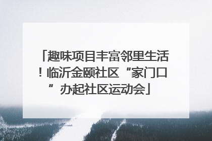 趣味项目丰富邻里生活！临沂金颐社区“家门口”办起社区运动会