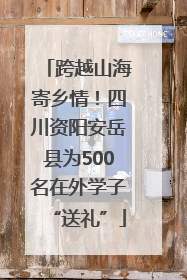 跨越山海寄乡情！四川资阳安岳县为500名在外学子“送礼”