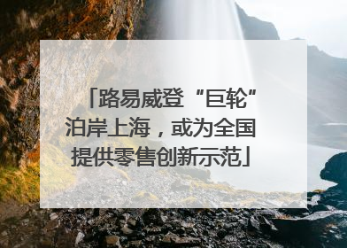路易威登“巨轮”泊岸上海，或为全国提供零售创新示范