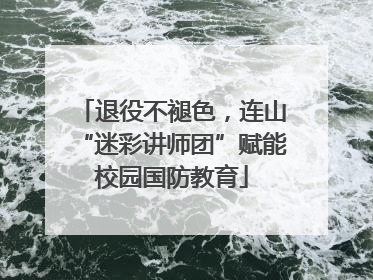 退役不褪色，连山“迷彩讲师团”赋能校园国防教育