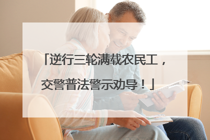 逆行三轮满载农民工，交警普法警示劝导！