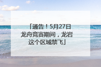 通告！5月27日龙舟竞赛期间，龙岩这个区域禁飞
