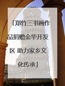 郑竹三书画作品捐赠金华开发区 助力家乡文化传承