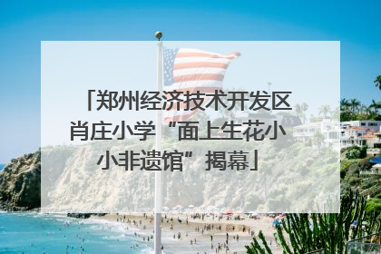 郑州经济技术开发区肖庄小学“面上生花小小非遗馆”揭幕