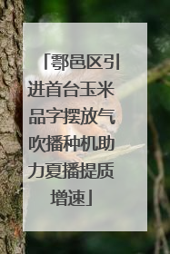 鄠邑区引进首台玉米品字摆放气吹播种机助力夏播提质增速