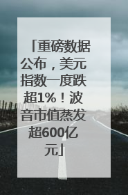 重磅数据公布，美元指数一度跌超1%！波音市值蒸发超600亿元