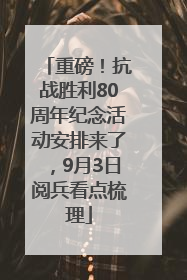 重磅！抗战胜利80周年纪念活动安排来了，9月3日阅兵看点梳理