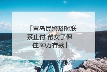 青岛民警及时联系止付 帮女子保住30万存款