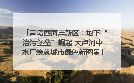 青岛西海岸新区：地下“治污堡垒”崛起 大卢河中水厂绘就城市绿色新图景