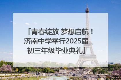 青春绽放 梦想启航！济南中学举行2025届初三年级毕业典礼