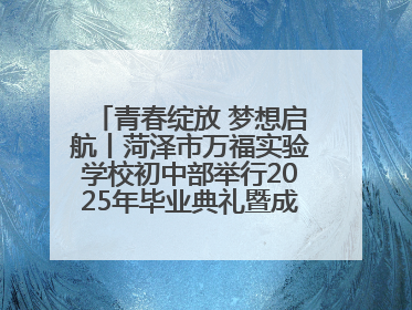 青春绽放 梦想启航丨菏泽市万福实验学校初中部举行2025年毕业典礼暨成长礼赞活动