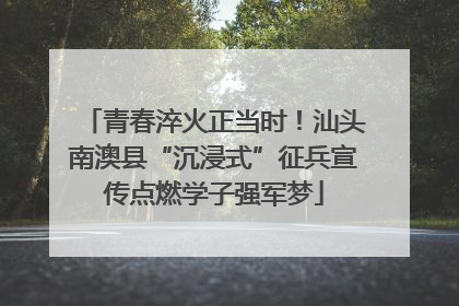 青春淬火正当时！汕头南澳县“沉浸式”征兵宣传点燃学子强军梦