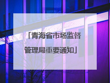 青海省市场监督管理局重要通知