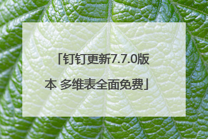 钉钉更新7.7.0版本 多维表全面免费