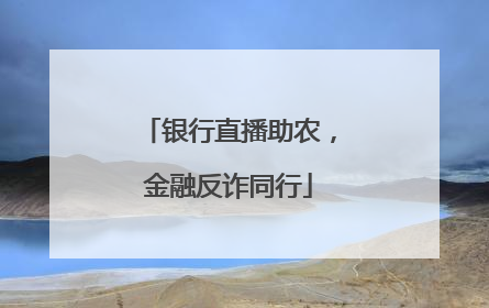 银行直播助农，金融反诈同行