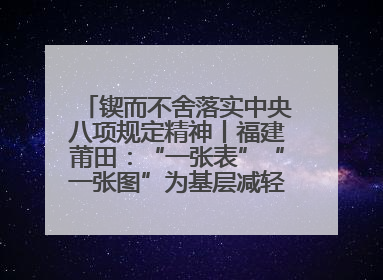 锲而不舍落实中央八项规定精神丨福建莆田：“一张表”“一张图”为基层减轻“数字负担”
