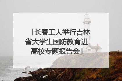 长春工大举行吉林省大学生国防教育进高校专题报告会