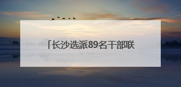 长沙选派89名干部联点服务高能级科创平台