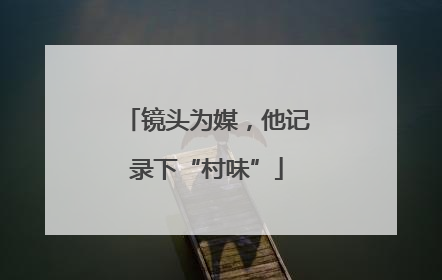 镜头为媒，他记录下“村味”
