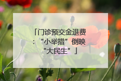 门诊预交金退费：“小举措”倒映“大民生”