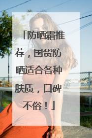 防晒霜推荐，国货防晒适合各种肤质，口碑不俗！