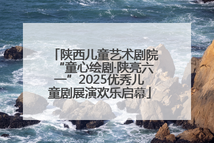 陕西儿童艺术剧院“童心绘剧·陕亮六一”2025优秀儿童剧展演欢乐启幕