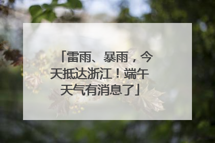 雷雨、暴雨，今天抵达浙江！端午天气有消息了