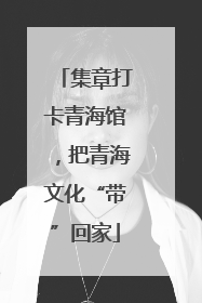 集章打卡青海馆，把青海文化“带”回家