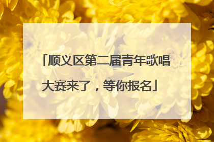 顺义区第二届青年歌唱大赛来了，等你报名
