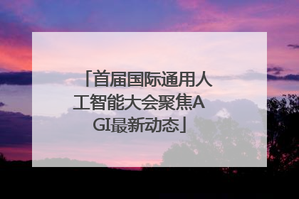 首届国际通用人工智能大会聚焦AGI最新动态