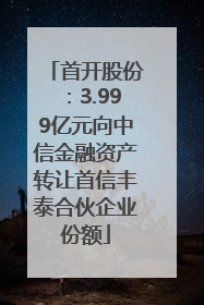 首开股份：3.999亿元向中信金融资产转让首信丰泰合伙企业份额