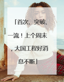 首次、突破、一流！上个周末，大国工程好消息不断