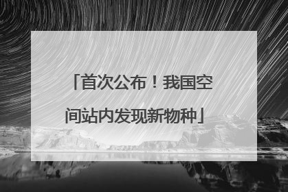 首次公布！我国空间站内发现新物种