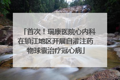 首次！瑞康医院心内科在镇江地区开展自灌注药物球囊治疗冠心病