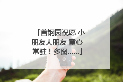 首钢园祝愿 小朋友大朋友 童心常驻！多图……