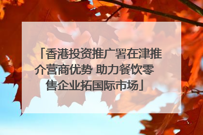 香港投资推广署在津推介营商优势 助力餐饮零售企业拓国际市场