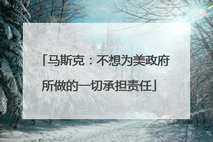 马斯克：不想为美政府所做的一切承担责任