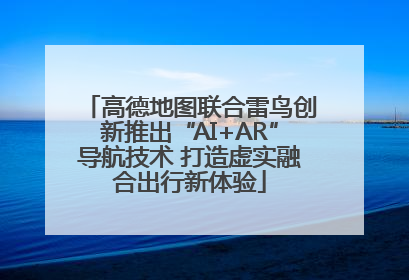 高德地图联合雷鸟创新推出“AI+AR”导航技术 打造虚实融合出行新体验