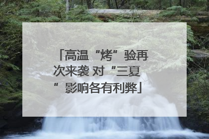高温“烤”验再次来袭 对“三夏”影响各有利弊