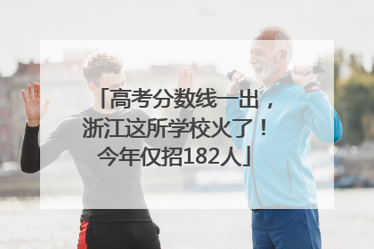 高考分数线一出，浙江这所学校火了！今年仅招182人