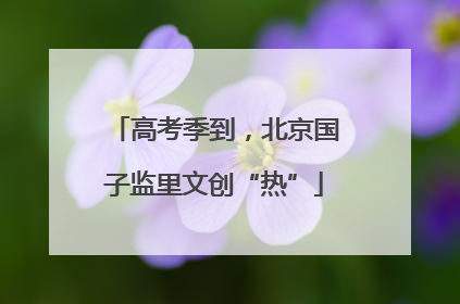 高考季到，北京国子监里文创“热”