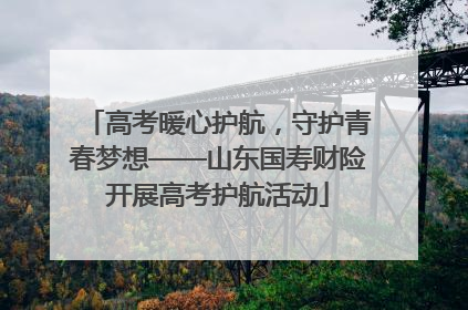 高考暖心护航，守护青春梦想——山东国寿财险开展高考护航活动