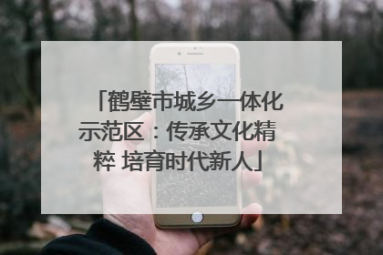 鹤壁市城乡一体化示范区：传承文化精粹 培育时代新人