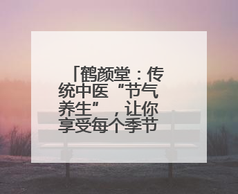 鹤颜堂：传统中医“节气养生”，让你享受每个季节的健康馈赠