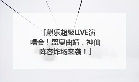 麒乐超级LIVE演唱会！盛夏曲靖，神仙阵容炸场来袭！